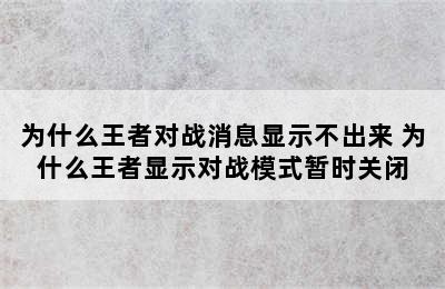 为什么王者对战消息显示不出来 为什么王者显示对战模式暂时关闭